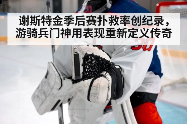 谢斯特金季后赛扑救率创纪录，游骑兵门神用表现重新定义传奇