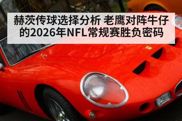 赫茨传球选择分析 老鹰对阵牛仔的2026年NFL常规赛胜负密码